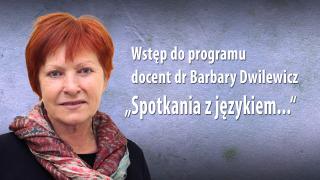 Wstęp do programu docent dr Barbary Dwilewicz „Spotkania z językiem...“